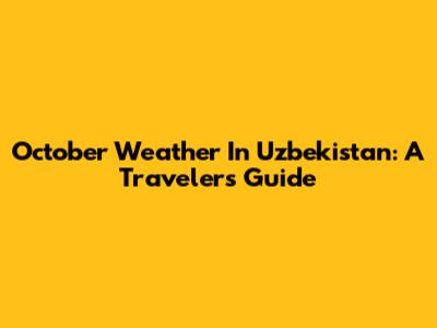 October Weather In Uzbekistan: A Traveler's Guide
