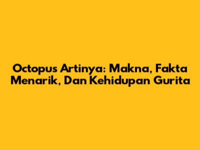 Octopus Artinya: Makna, Fakta Menarik, Dan Kehidupan Gurita