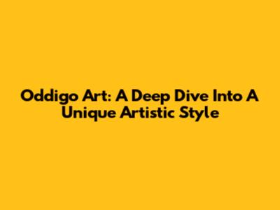 Oddigo Art: A Deep Dive Into A Unique Artistic Style