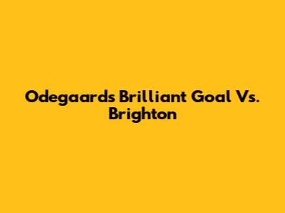 Odegaard's Brilliant Goal Vs. Brighton