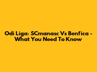 Odi Liga: SCmanasc Vs Benfica - What You Need To Know