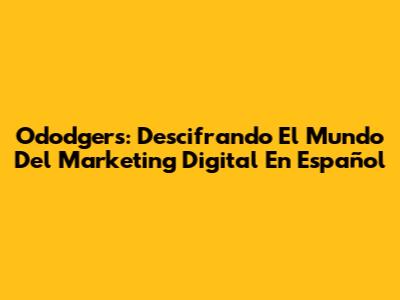Ododgers: Descifrando El Mundo Del Marketing Digital En Español