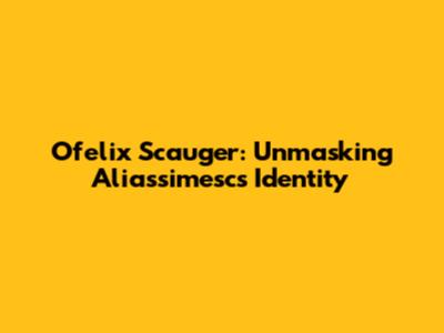 Ofelix Scauger: Unmasking Aliassimesc's Identity
