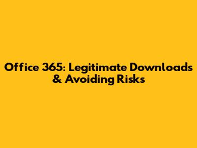 Office 365: Legitimate Downloads & Avoiding Risks