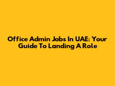Office Admin Jobs In UAE: Your Guide To Landing A Role