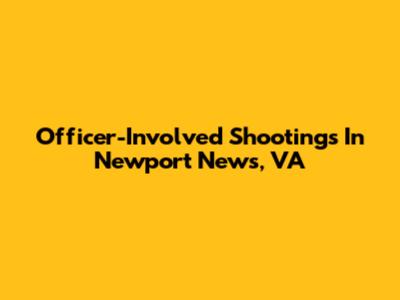 Officer-Involved Shootings In Newport News, VA