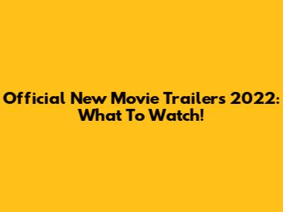 Official New Movie Trailers 2022: What To Watch!