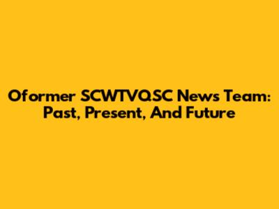 Oformer SCWTVQSC News Team: Past, Present, And Future