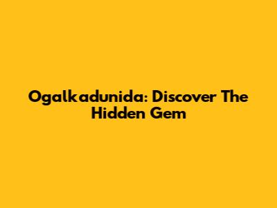 Ogalkadunida: Discover The Hidden Gem