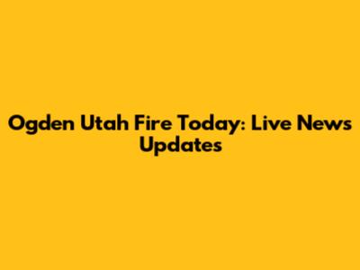 Ogden Utah Fire Today: Live News Updates
