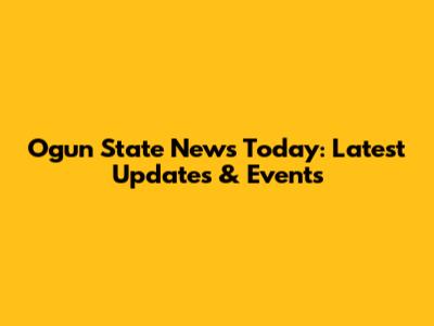 Ogun State News Today: Latest Updates & Events