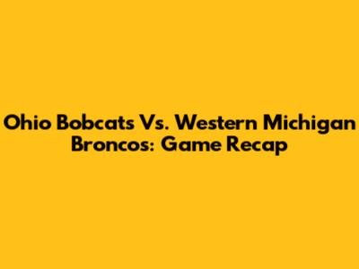 Ohio Bobcats Vs. Western Michigan Broncos: Game Recap
