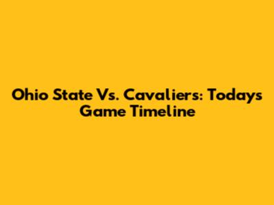 Ohio State Vs. Cavaliers: Today's Game Timeline