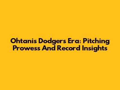 Ohtani's Dodgers Era: Pitching Prowess And Record Insights
