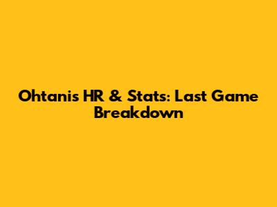 Ohtani's HR & Stats: Last Game Breakdown