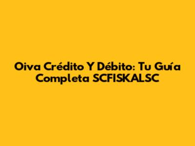 Oiva Crédito Y Débito: Tu Guía Completa SCFISKALSC