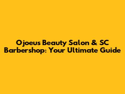 Ojoeu's Beauty Salon & SC Barbershop: Your Ultimate Guide