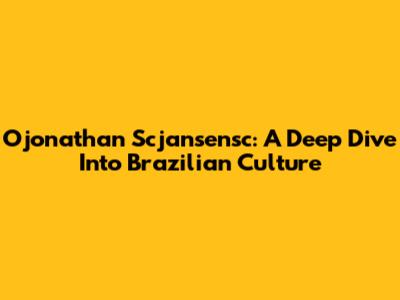 Ojonathan Scjansensc: A Deep Dive Into Brazilian Culture