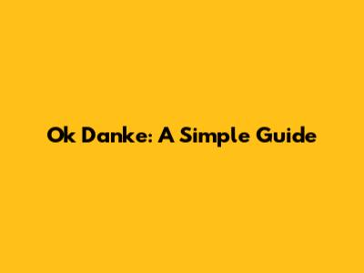 Ok Danke: A Simple Guide