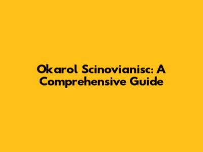 Okarol Scinovianisc: A Comprehensive Guide
