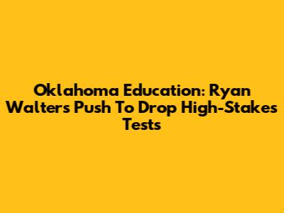 Oklahoma Education: Ryan Walters' Push To Drop High-Stakes Tests