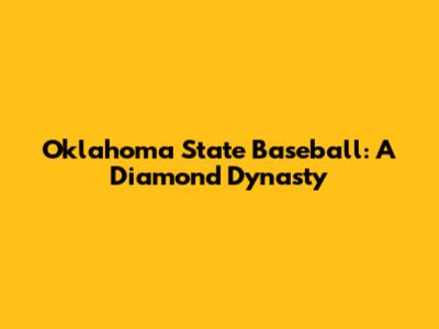 Oklahoma State Baseball: A Diamond Dynasty