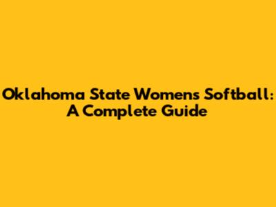 Oklahoma State Women's Softball: A Complete Guide