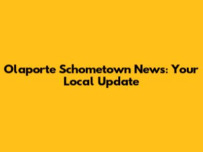 Olaporte Schometown News: Your Local Update