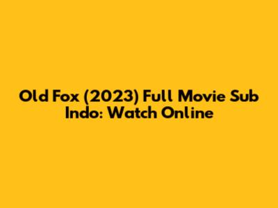 Old Fox (2023) Full Movie Sub Indo: Watch Online