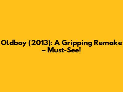 Oldboy (2013): A Gripping Remake – Must-See!