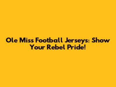 Ole Miss Football Jerseys: Show Your Rebel Pride!