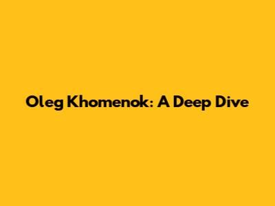 Oleg Khomenok: A Deep Dive