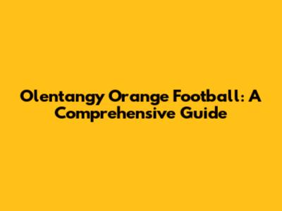 Olentangy Orange Football: A Comprehensive Guide