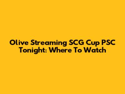 Olive Streaming SCG Cup PSC Tonight: Where To Watch