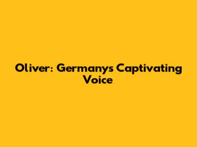 Oliver: Germany's Captivating Voice