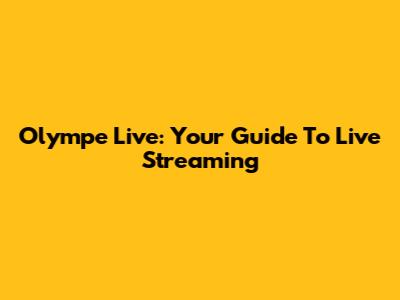 Olympe Live: Your Guide To Live Streaming