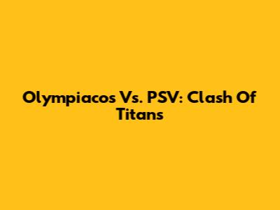 Olympiacos Vs. PSV: Clash Of Titans