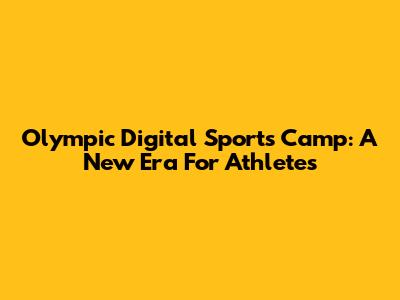 Olympic Digital Sports Camp: A New Era For Athletes