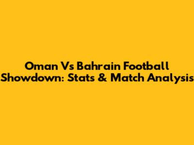 Oman Vs Bahrain Football Showdown: Stats & Match Analysis