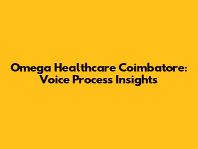 Omega Healthcare Coimbatore: Voice Process Insights