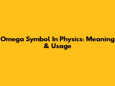 Omega Symbol In Physics: Meaning & Usage