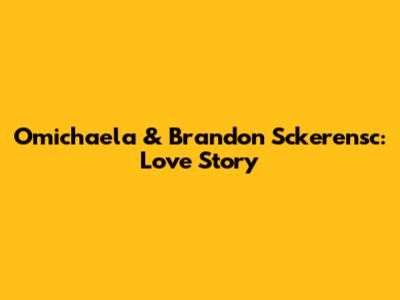 Omichaela & Brandon Sckerensc: Love Story