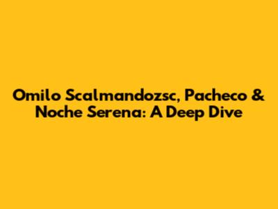 Omilo Scalmandozsc, Pacheco & Noche Serena: A Deep Dive