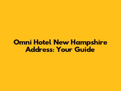 Omni Hotel New Hampshire Address: Your Guide