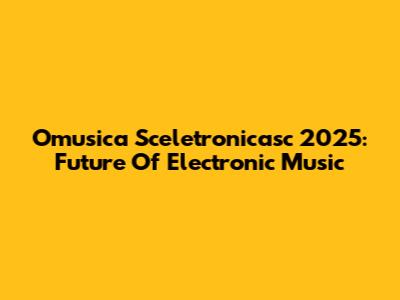Omusica Sceletronicasc 2025: Future Of Electronic Music
