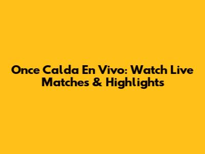 Once Calda En Vivo: Watch Live Matches & Highlights