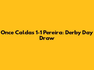 Once Caldas 1-1 Pereira: Derby Day Draw