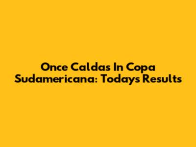 Once Caldas In Copa Sudamericana: Today's Results