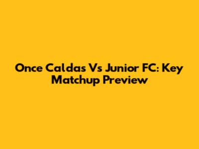 Once Caldas Vs Junior FC: Key Matchup Preview