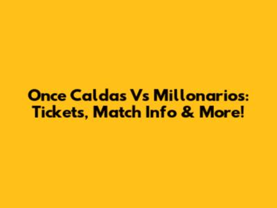 Once Caldas Vs Millonarios: Tickets, Match Info & More!